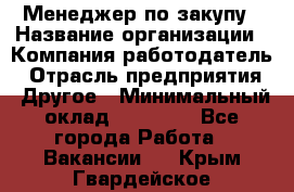 Менеджер по закупу › Название организации ­ Компания-работодатель › Отрасль предприятия ­ Другое › Минимальный оклад ­ 30 000 - Все города Работа » Вакансии   . Крым,Гвардейское